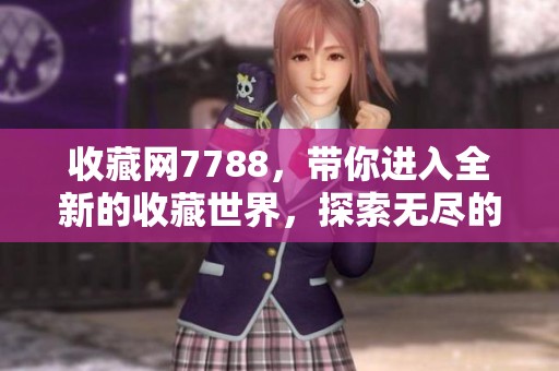 收藏网7788，带你进入全新的收藏世界，探索无尽的宝藏与惊喜