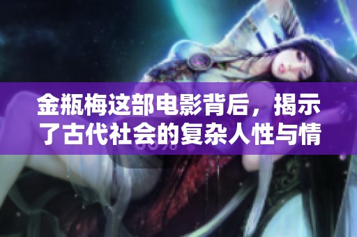 金瓶梅这部电影背后，揭示了古代社会的复杂人性与情感纠葛