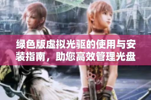 绿色版虚拟光驱的使用与安装指南，助您高效管理光盘映像文件