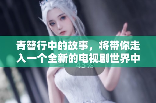 青簪行中的故事，将带你走入一个全新的电视剧世界中