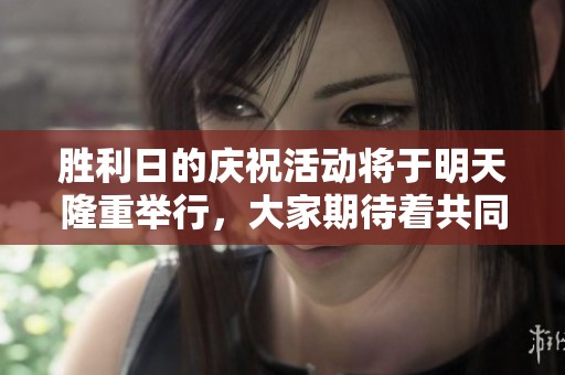 胜利日的庆祝活动将于明天隆重举行，大家期待着共同见证这一辉煌时刻