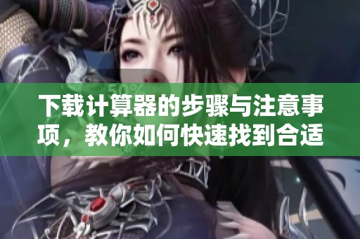 下载计算器的步骤与注意事项，教你如何快速找到合适的计算器应用