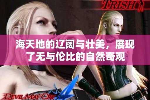 海天地的辽阔与壮美，展现了无与伦比的自然奇观