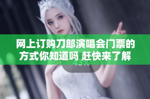 网上订购刀郎演唱会门票的方式你知道吗 赶快来了解一下吧