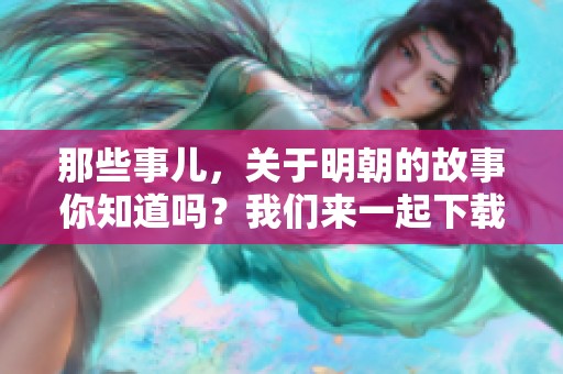 那些事儿，关于明朝的故事你知道吗？我们来一起下载了解一下吧！