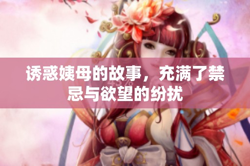 诱惑姨母的故事，充满了禁忌与欲望的纷扰