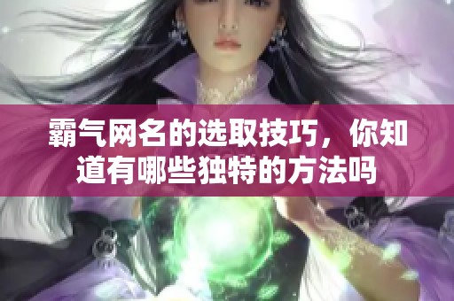 霸气网名的选取技巧，你知道有哪些独特的方法吗