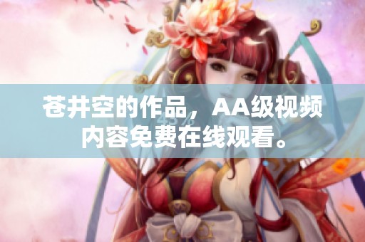 苍井空的作品，AA级视频内容免费在线观看。