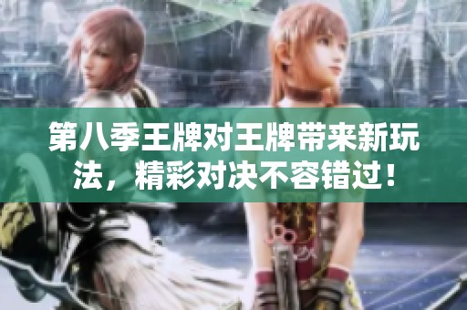 第八季王牌对王牌带来新玩法，精彩对决不容错过！