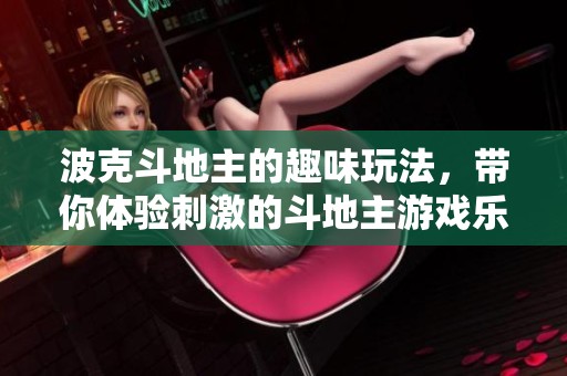 波克***的趣味玩法，带你体验刺激的***游戏乐趣！