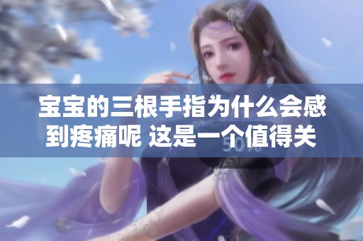宝宝的三根手指为什么会感到疼痛呢 这是一个值得关注的问题