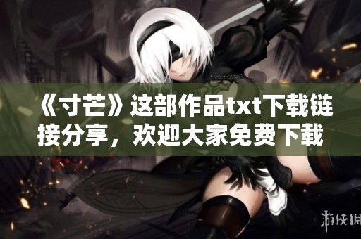 《寸芒》这部作品txt下载链接分享，欢迎大家免费下载阅读体验