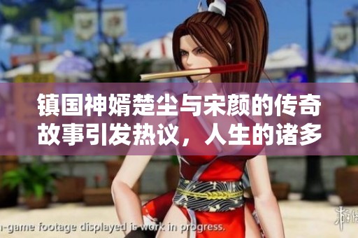 镇国神婿楚尘与宋颜的传奇故事引发热议，人生的诸多转折尽在其中
