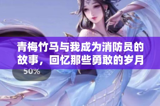 青梅竹马与我成为消防员的故事，回忆那些勇敢的岁月