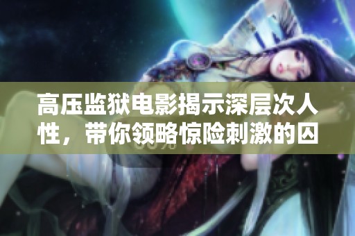 高压监狱电影揭示深层次人性，带你领略惊险刺激的囚犯生活