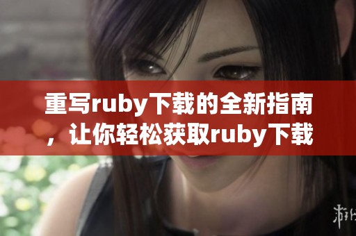 重写ruby下载的全新指南，让你轻松获取ruby下载的最新版本