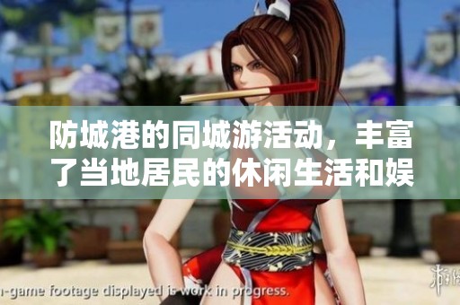 防城港的同城游活动，丰富了当地居民的休闲生活和娱乐方式