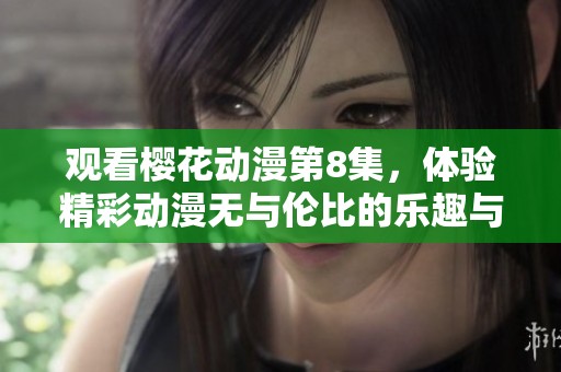 观看樱花动漫第8集，体验精彩动漫无与伦比的乐趣与魅力。