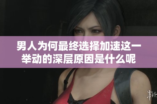 男人为何最终选择加速这一举动的深层原因是什么呢
