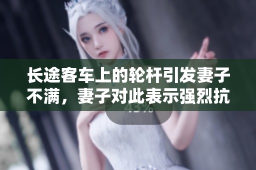 长途客车上的轮杆引发妻子不满，妻子对此表示强烈抗议和愤怒情绪