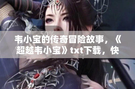 韦小宝的传奇冒险故事，《超越韦小宝》txt下载，快来体验这一旅程！