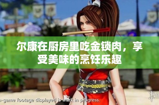 尔康在厨房里吃金锁肉，享受美味的烹饪乐趣