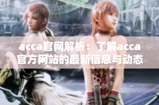 acca官网解析：了解acca官方网站的最新信息与动态
