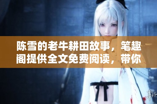 陈雪的老牛耕田故事，笔趣阁提供全文免费阅读，带你走进田间生活