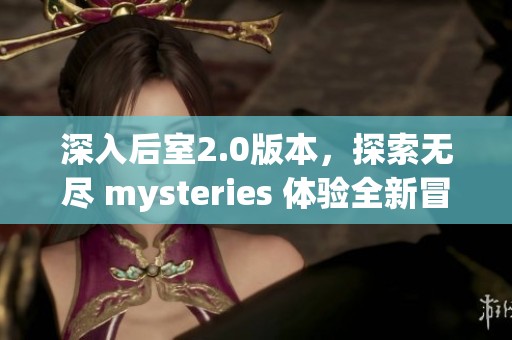 深入后室2.0版本，探索无尽 mysteries 体验全新冒险之旅。