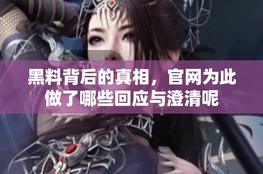 黑料背后的真相，官网为此做了哪些回应与澄清呢