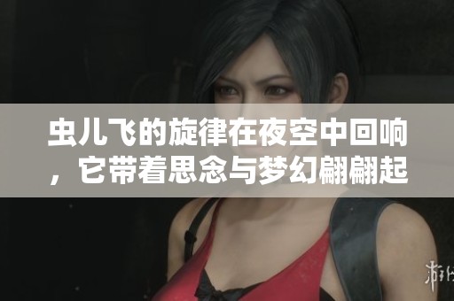 虫儿飞的旋律在夜空中回响，它带着思念与梦幻翩翩起舞