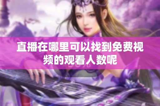 直播在哪里可以找到免费视频的观看人数呢