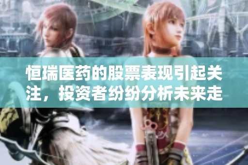 恒瑞医药的股票表现引起关注，投资者纷纷分析未来走势