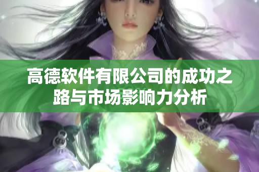 高德软件有限公司的成功之路与市场影响力分析