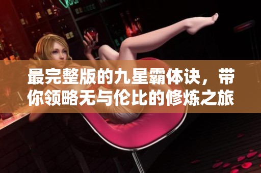 最完整版的九星霸体诀，带你领略无与伦比的修炼之旅