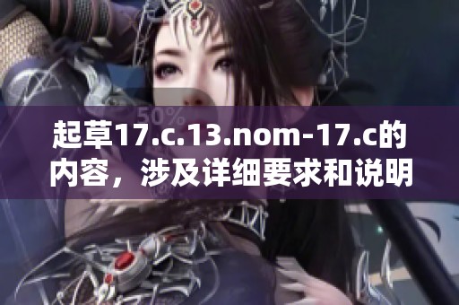 起草17.c.13.nom-17.c的内容，涉及详细要求和说明