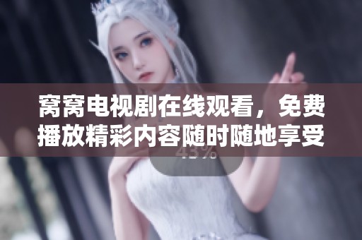 窝窝电视剧在线观看，免费播放精彩内容随时随地享受观看乐趣