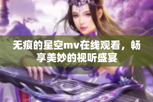 无痕的星空mv在线观看，畅享美妙的视听盛宴