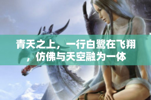 青天之上，一行白鹭在飞翔，仿佛与天空融为一体