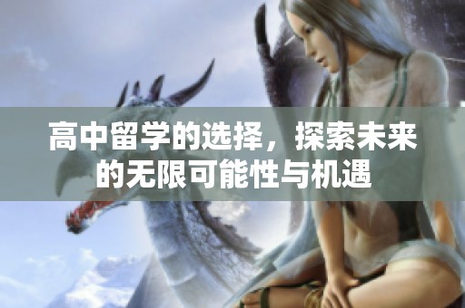 高中留学的选择，探索未来的无限可能性与机遇
