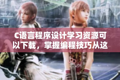 C语言程序设计学习资源可以下载，掌握编程技巧从这里开始