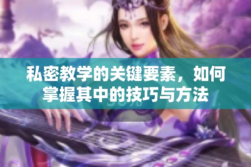 私密教学的关键要素，如何掌握其中的技巧与方法