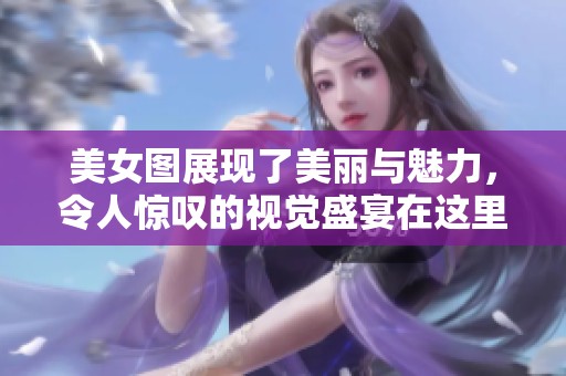 美女图展现了美丽与魅力，令人惊叹的视觉盛宴在这里。