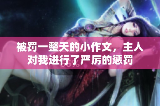 被罚一整天的小作文，主人对我进行了严厉的惩罚