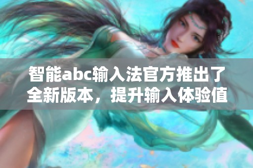 智能abc输入法官方推出了全新版本，提升输入体验值得用户期待