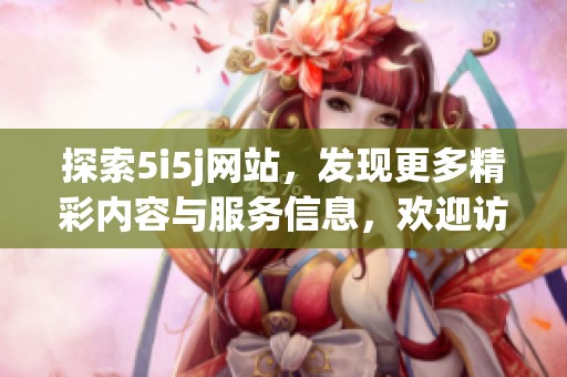 探索5i5j网站，发现更多精彩内容与服务信息，欢迎访问我们的网站！