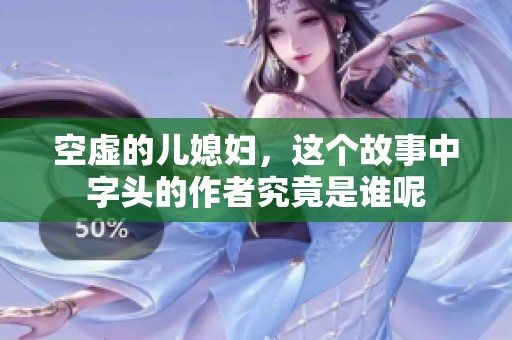 空虚的儿媳妇，这个故事中字头的作者究竟是谁呢
