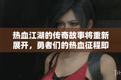 热血江湖的传奇故事将重新展开，勇者们的热血征程即将开始