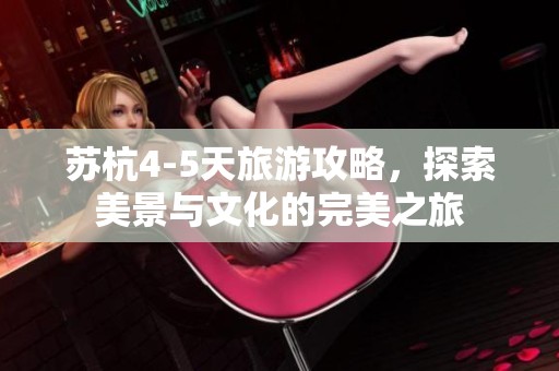 苏杭4-5天旅游攻略，探索美景与文化的完美之旅
