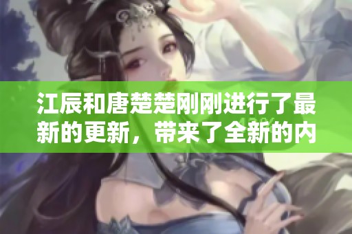 江辰和唐楚楚刚刚进行了最新的更新，带来了全新的内容与体验